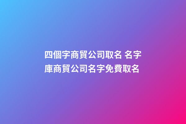 四個字商貿公司取名 名字庫商貿公司名字免費取名